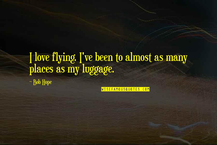 Best Flying Quotes By Bob Hope: I love flying. I've been to almost as