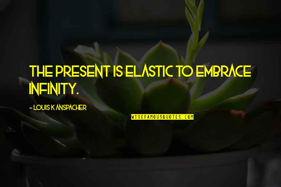 Best Fml Quotes By Louis K Anspacher: The present is elastic to embrace infinity.