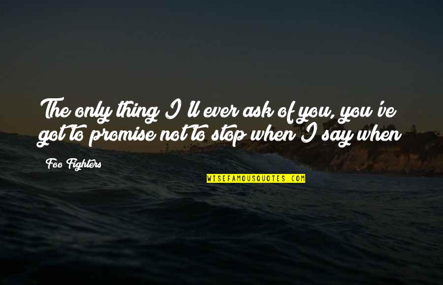 Best Foo Fighters Quotes By Foo Fighters: The only thing I'll ever ask of you,