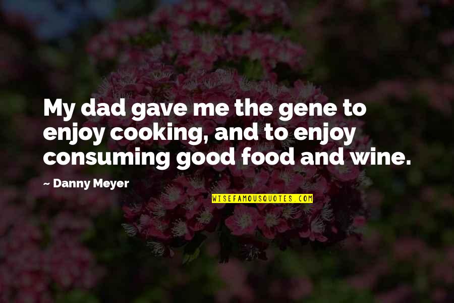 Best Food And Wine Quotes By Danny Meyer: My dad gave me the gene to enjoy
