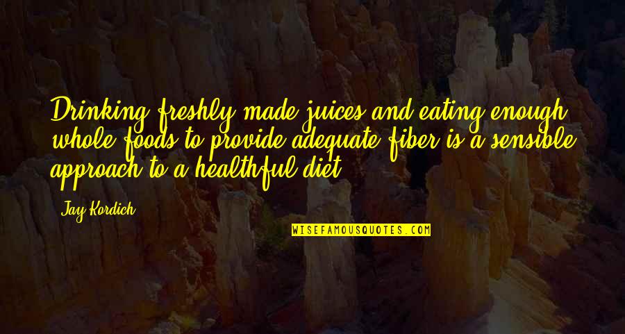 Best Foods Quotes By Jay Kordich: Drinking freshly made juices and eating enough whole