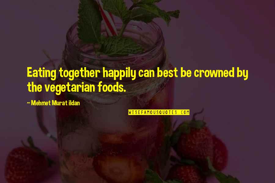 Best Foods Quotes By Mehmet Murat Ildan: Eating together happily can best be crowned by