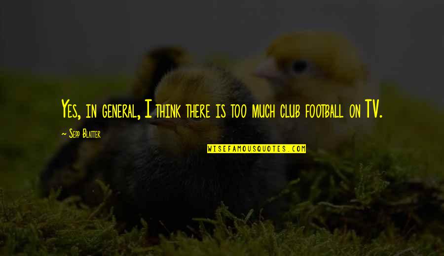 Best Football Club Quotes By Sepp Blatter: Yes, in general, I think there is too