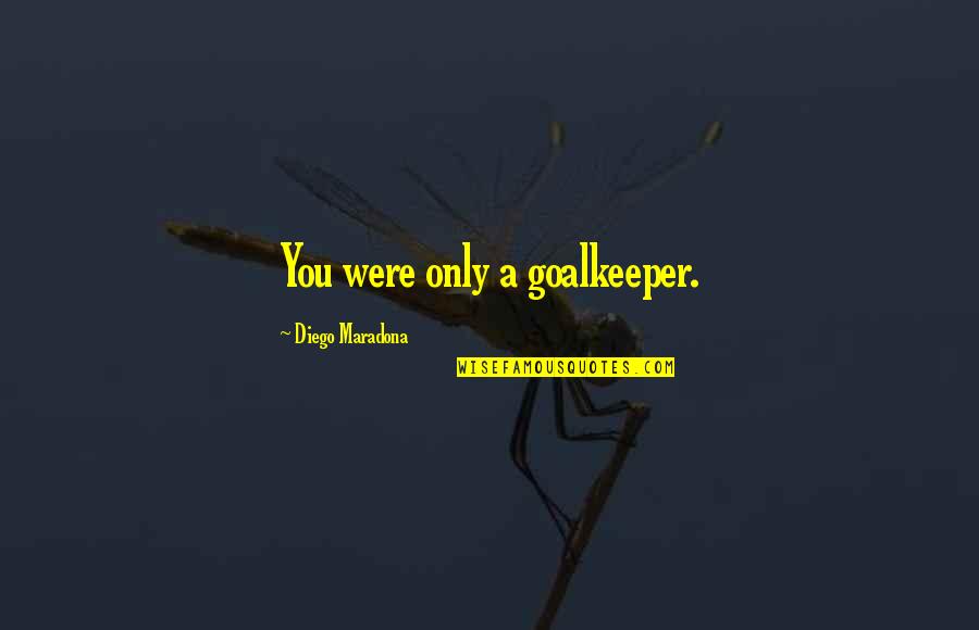 Best Football Goalkeeper Quotes By Diego Maradona: You were only a goalkeeper.