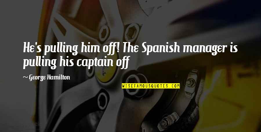 Best Football Managers Quotes By George Hamilton: He's pulling him off! The Spanish manager is