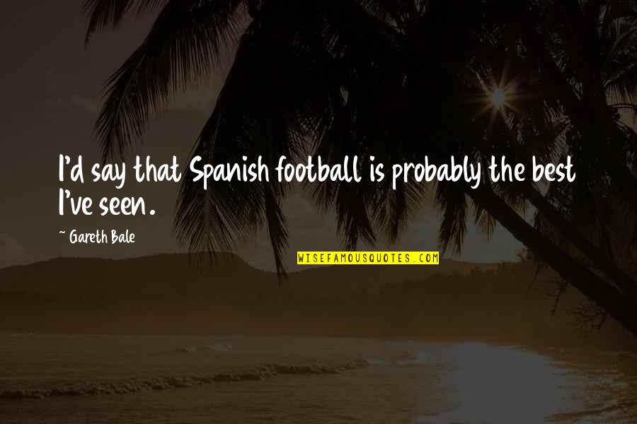 Best Football Quotes By Gareth Bale: I'd say that Spanish football is probably the