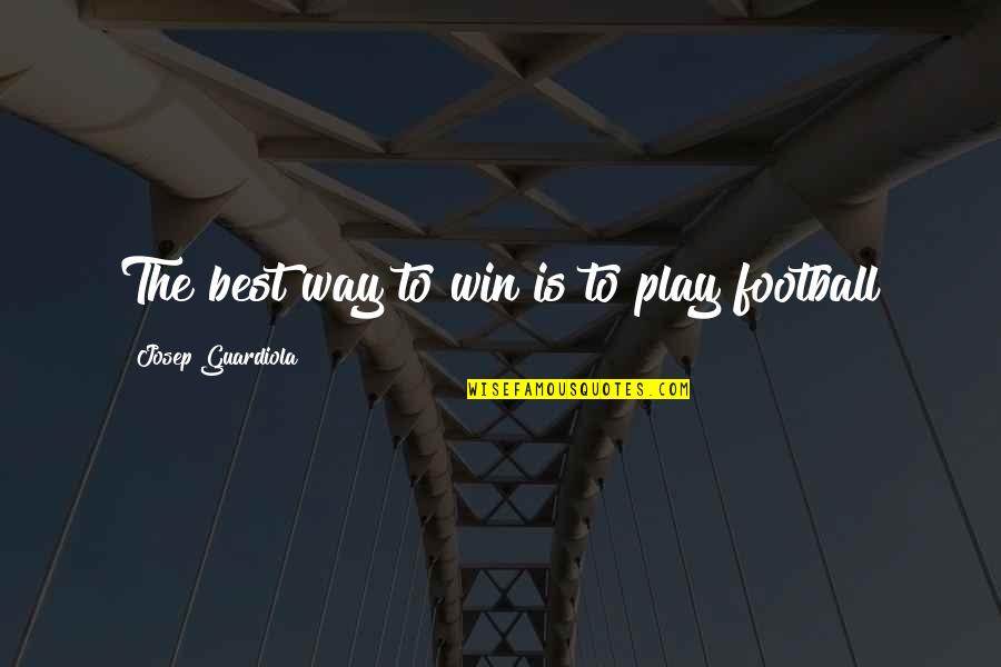 Best Football Quotes By Josep Guardiola: The best way to win is to play