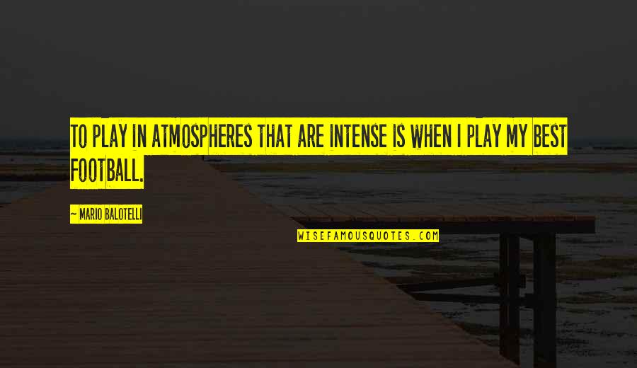 Best Football Quotes By Mario Balotelli: To play in atmospheres that are intense is