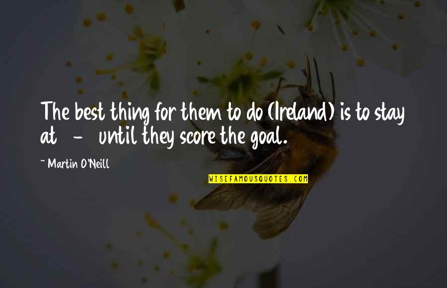 Best Football Quotes By Martin O'Neill: The best thing for them to do (Ireland)