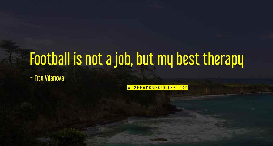 Best Football Quotes By Tito Vilanova: Football is not a job, but my best