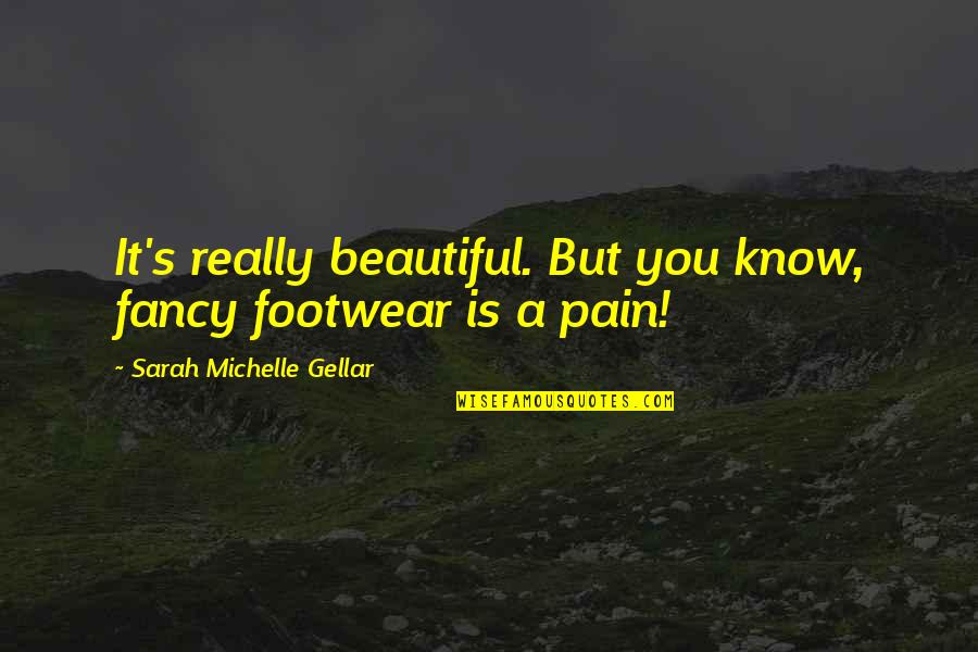 Best Footwear Quotes By Sarah Michelle Gellar: It's really beautiful. But you know, fancy footwear