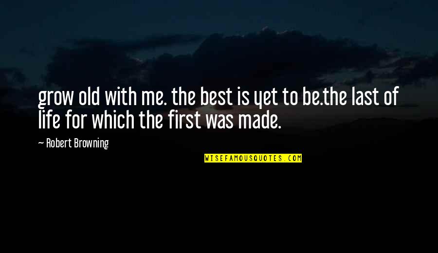 Best For Life Quotes By Robert Browning: grow old with me. the best is yet