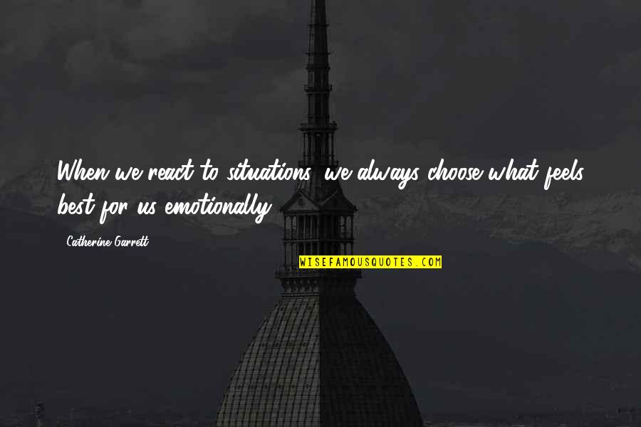 Best For Quotes By Catherine Garrett: When we react to situations, we always choose