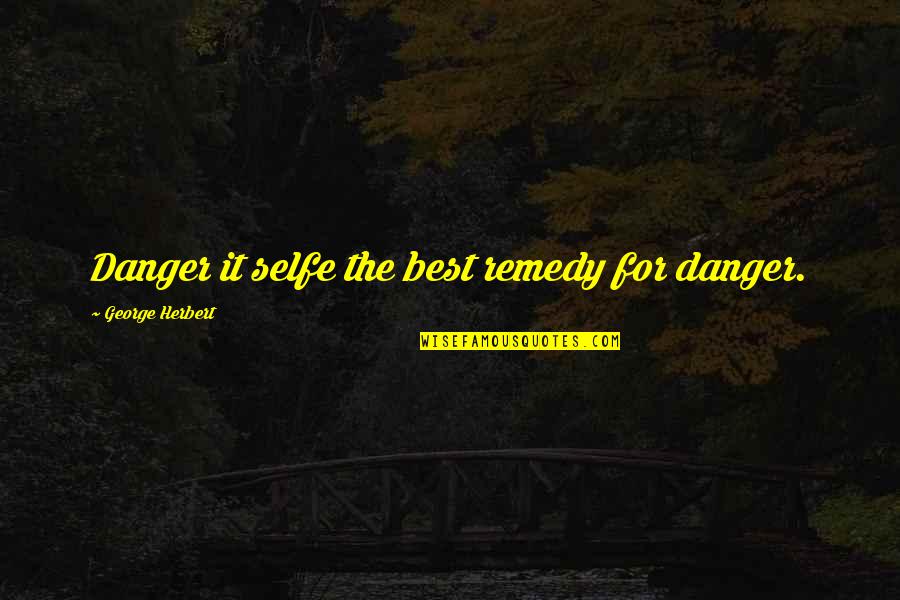 Best For Quotes By George Herbert: Danger it selfe the best remedy for danger.