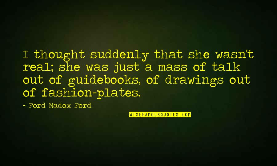 Best Ford Madox Ford Quotes By Ford Madox Ford: I thought suddenly that she wasn't real; she