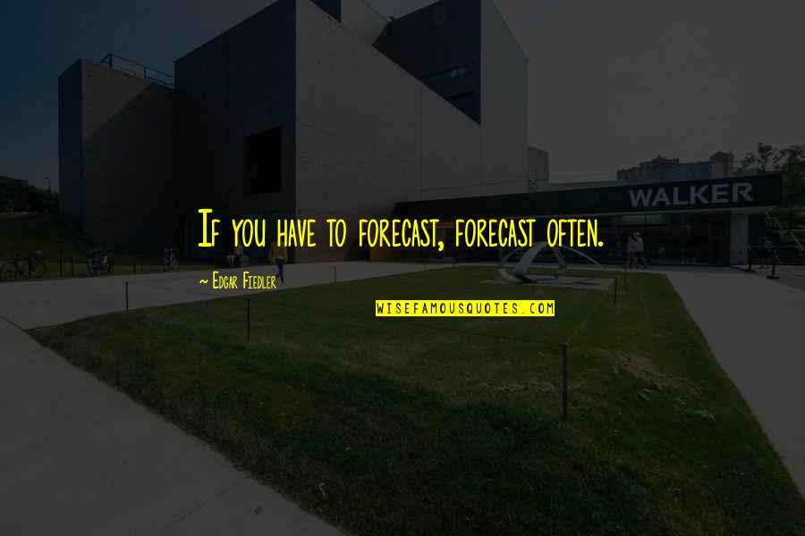 Best Forecast Quotes By Edgar Fiedler: If you have to forecast, forecast often.