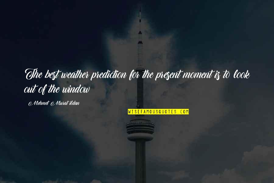 Best Forecast Quotes By Mehmet Murat Ildan: The best weather prediction for the present moment