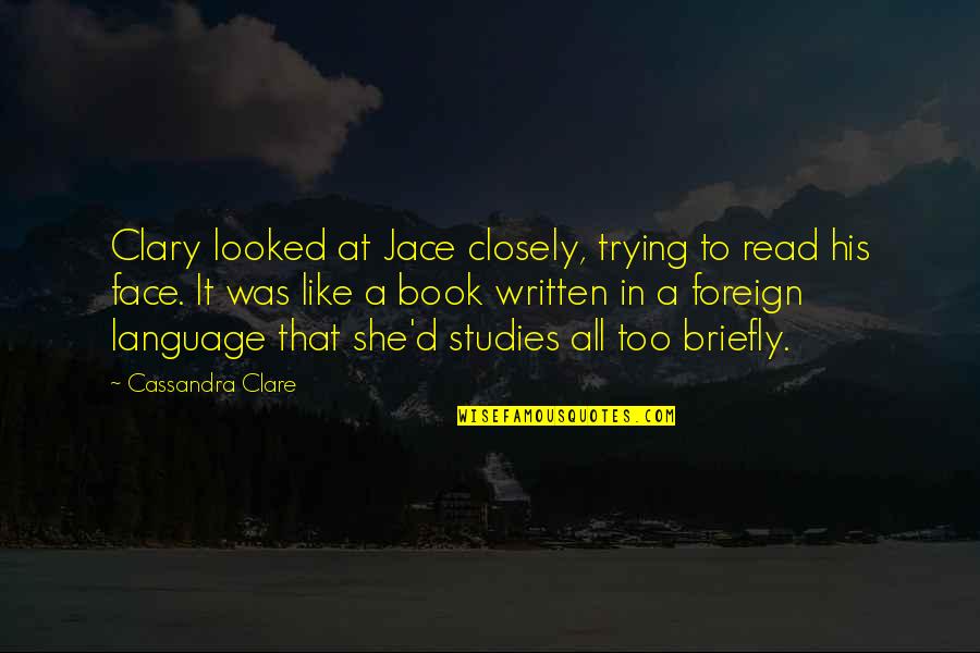 Best Foreign Language Quotes By Cassandra Clare: Clary looked at Jace closely, trying to read