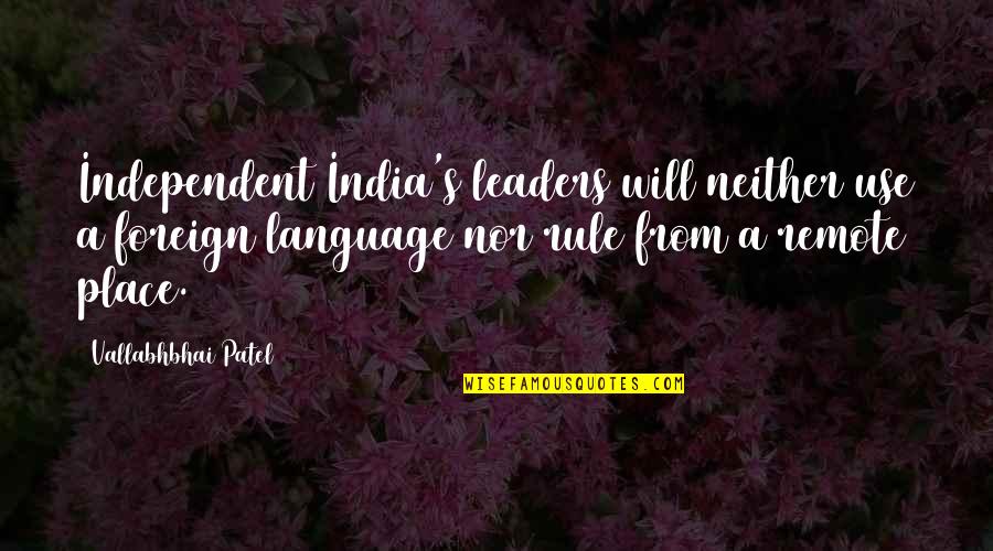 Best Foreign Language Quotes By Vallabhbhai Patel: Independent India's leaders will neither use a foreign