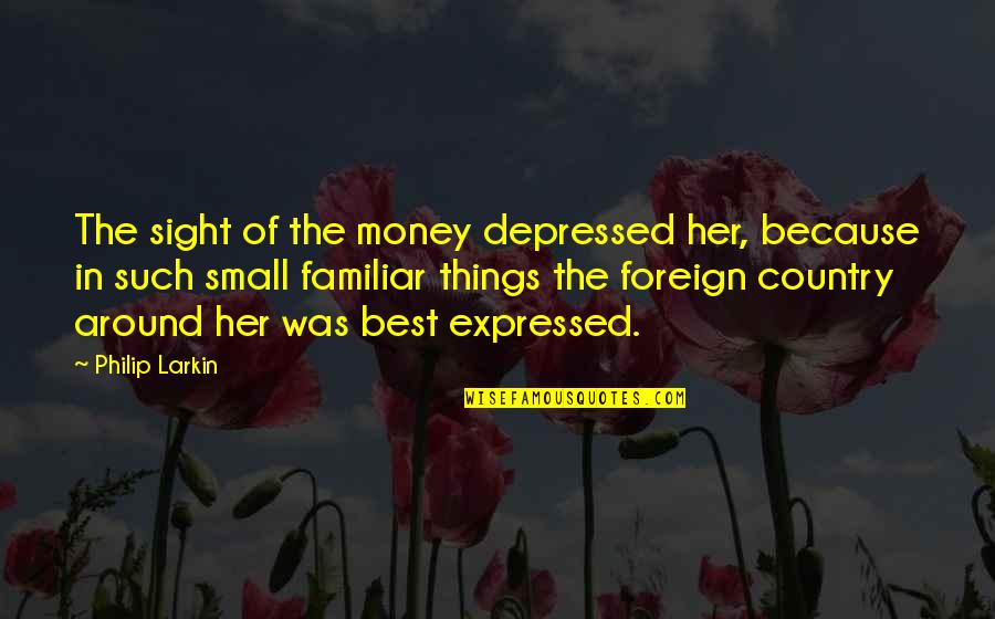 Best Foreign Quotes By Philip Larkin: The sight of the money depressed her, because
