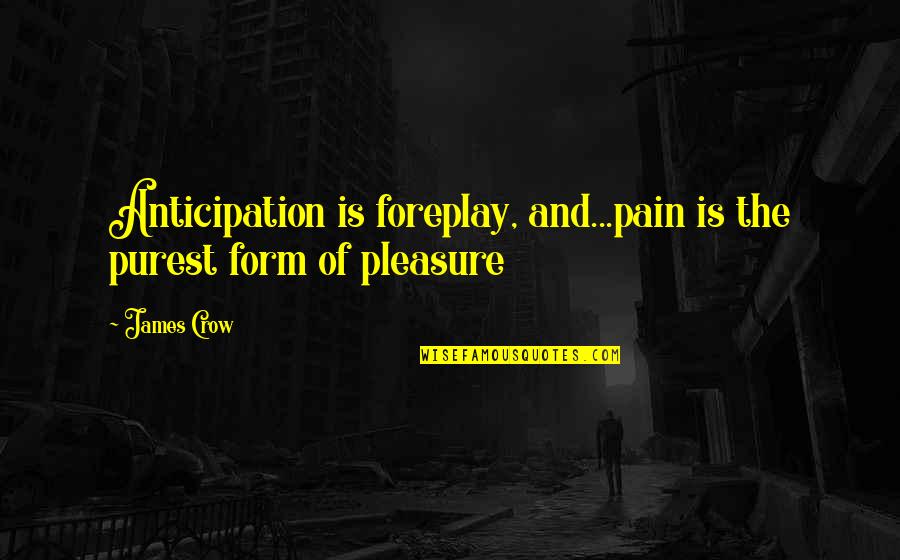Best Foreplay Quotes By James Crow: Anticipation is foreplay, and...pain is the purest form