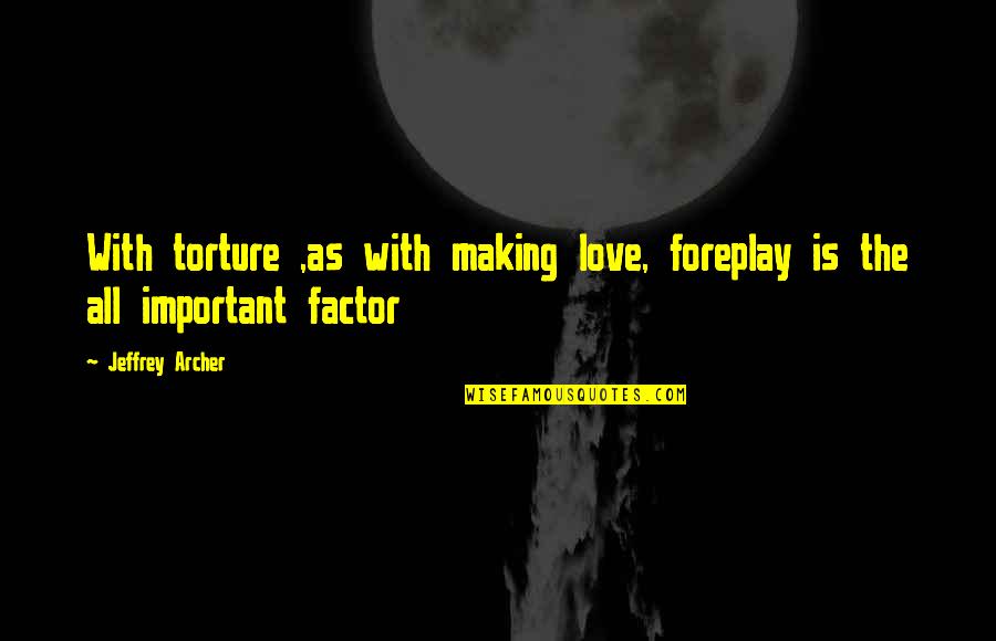 Best Foreplay Quotes By Jeffrey Archer: With torture ,as with making love, foreplay is