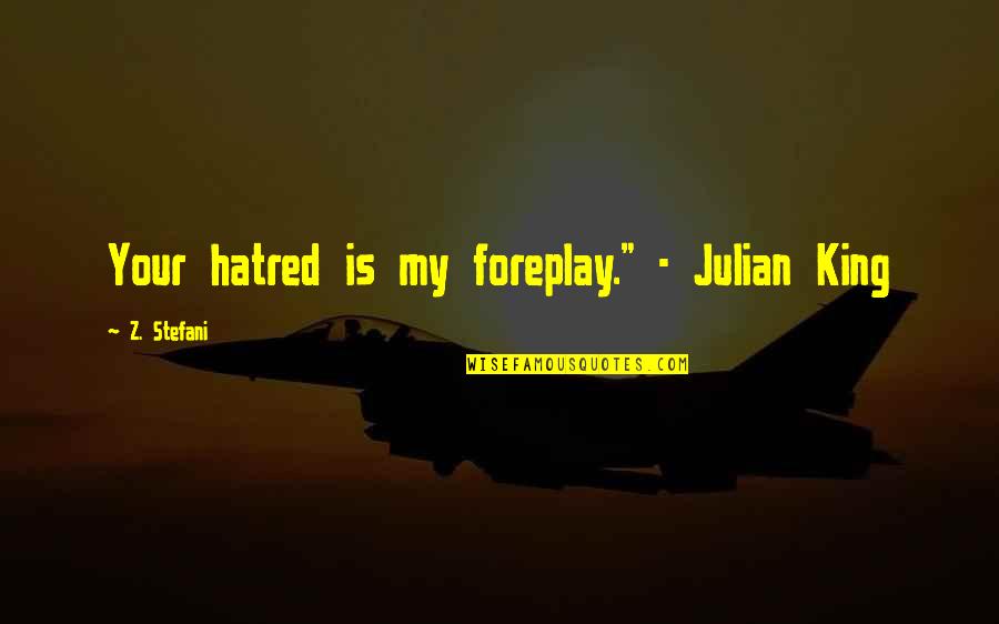 Best Foreplay Quotes By Z. Stefani: Your hatred is my foreplay." - Julian King Best Foreplay Quotes By Z. Stefani: Your hatred is my foreplay." - Julian King