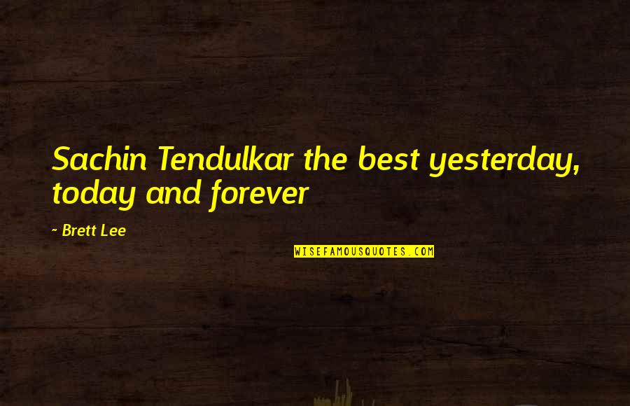 Best Forever Quotes By Brett Lee: Sachin Tendulkar the best yesterday, today and forever