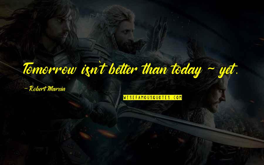 Best Forever Quotes By Robert Marcin: Tomorrow isn't better than today ~ yet.