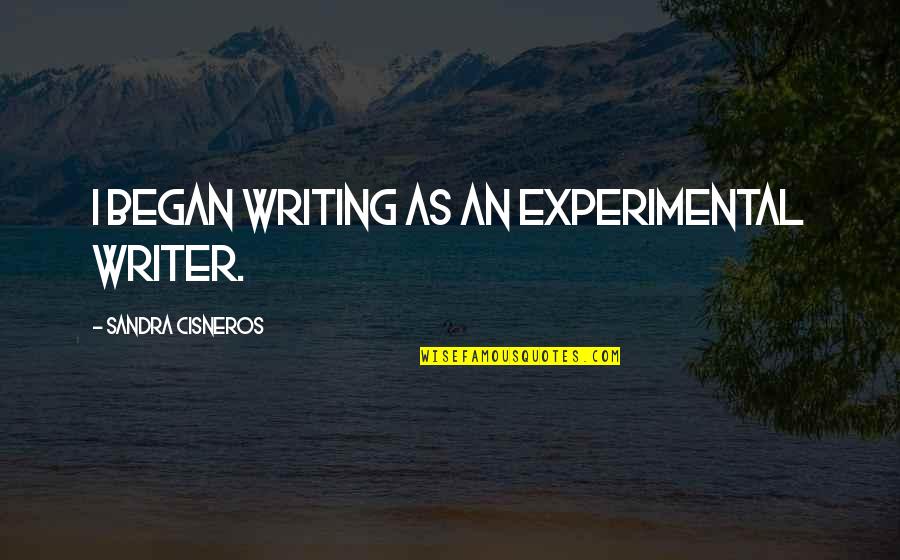 Best Fort Minor Quotes By Sandra Cisneros: I began writing as an experimental writer. Best Fort Minor Quotes By Sandra Cisneros: I began writing as an experimental writer.
