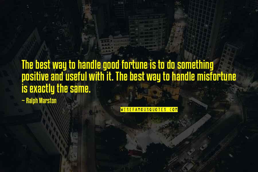 Best Fortune Quotes By Ralph Marston: The best way to handle good fortune is