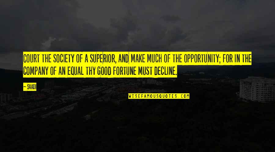 Best Fortune Quotes By Saadi: Court the society of a superior, and make