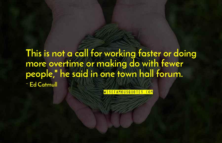 Best Forum Quotes By Ed Catmull: This is not a call for working faster