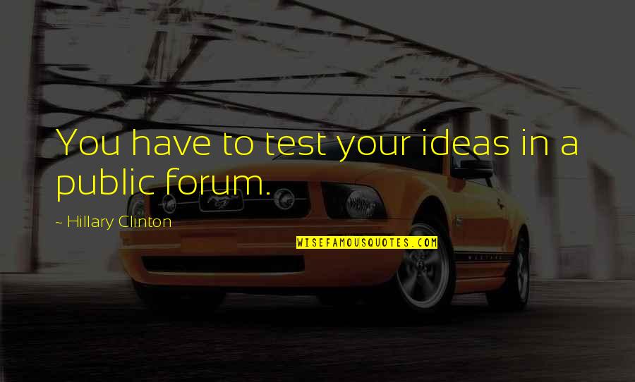 Best Forum Quotes By Hillary Clinton: You have to test your ideas in a