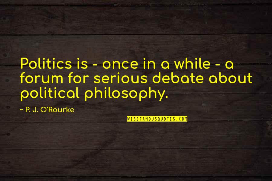 Best Forum Quotes By P. J. O'Rourke: Politics is - once in a while -