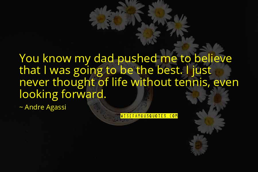 Best Forward Quotes By Andre Agassi: You know my dad pushed me to believe