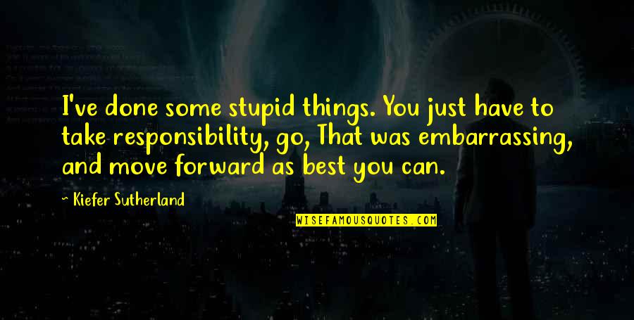 Best Forward Quotes By Kiefer Sutherland: I've done some stupid things. You just have