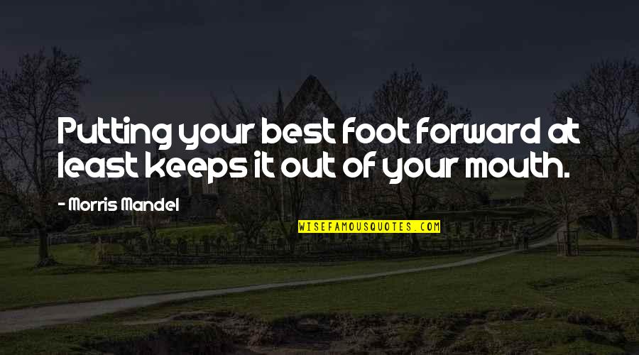 Best Forward Quotes By Morris Mandel: Putting your best foot forward at least keeps