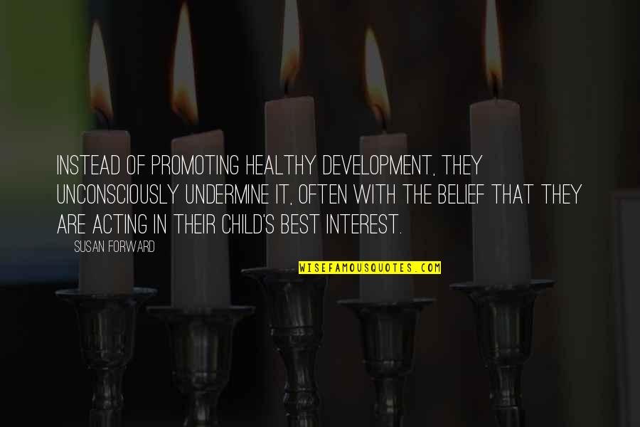 Best Forward Quotes By Susan Forward: Instead of promoting healthy development, they unconsciously undermine