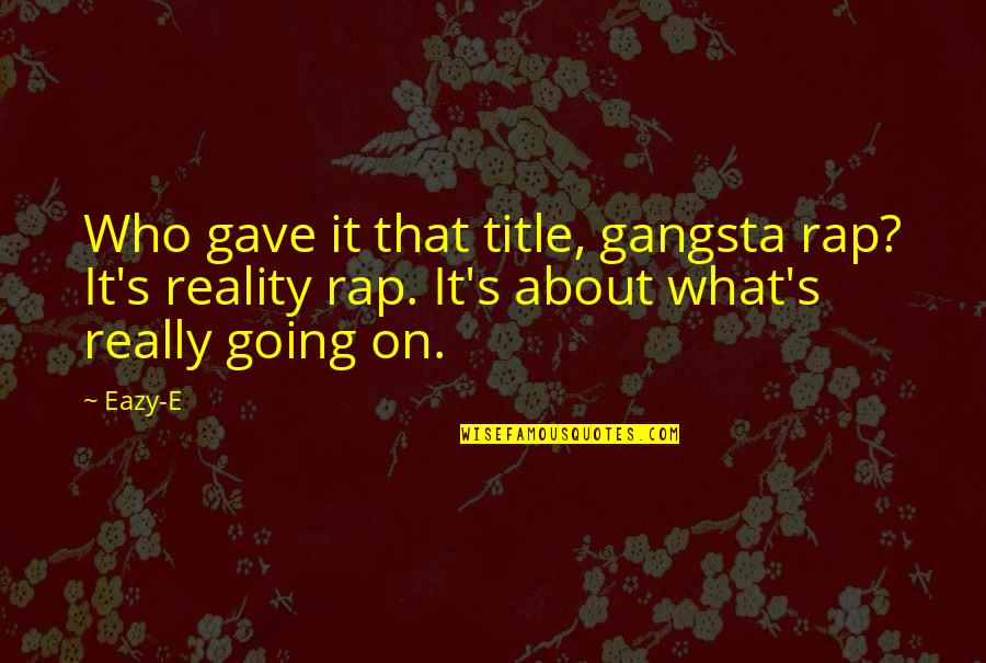 Best Forwood Quotes By Eazy-E: Who gave it that title, gangsta rap? It's
