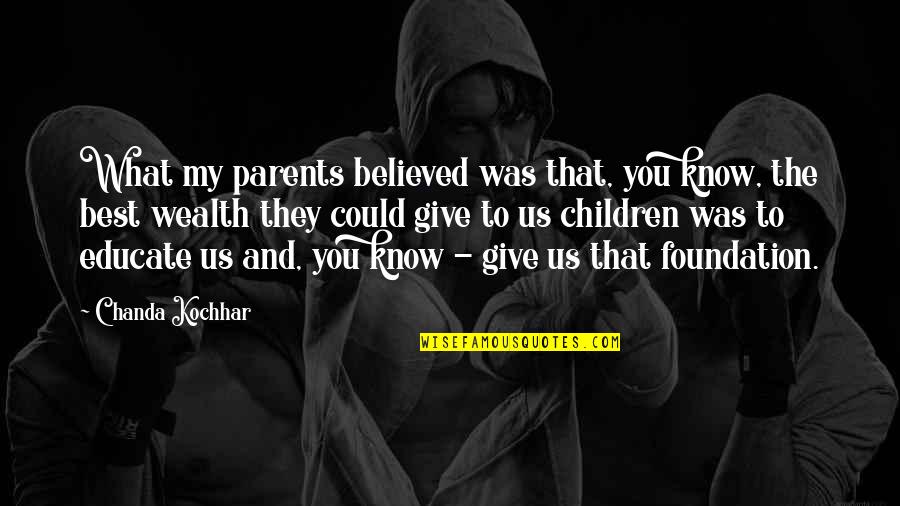 Best Foundation Quotes By Chanda Kochhar: What my parents believed was that, you know, Best Foundation Quotes By Chanda Kochhar: What my parents believed was that, you know,