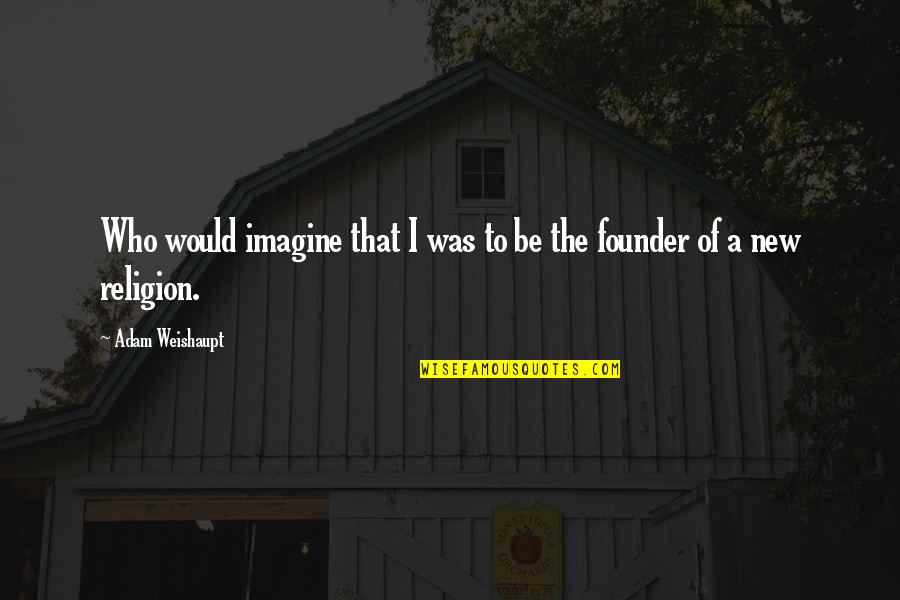 Best Founders Quotes By Adam Weishaupt: Who would imagine that I was to be Best Founders Quotes By Adam Weishaupt: Who would imagine that I was to be