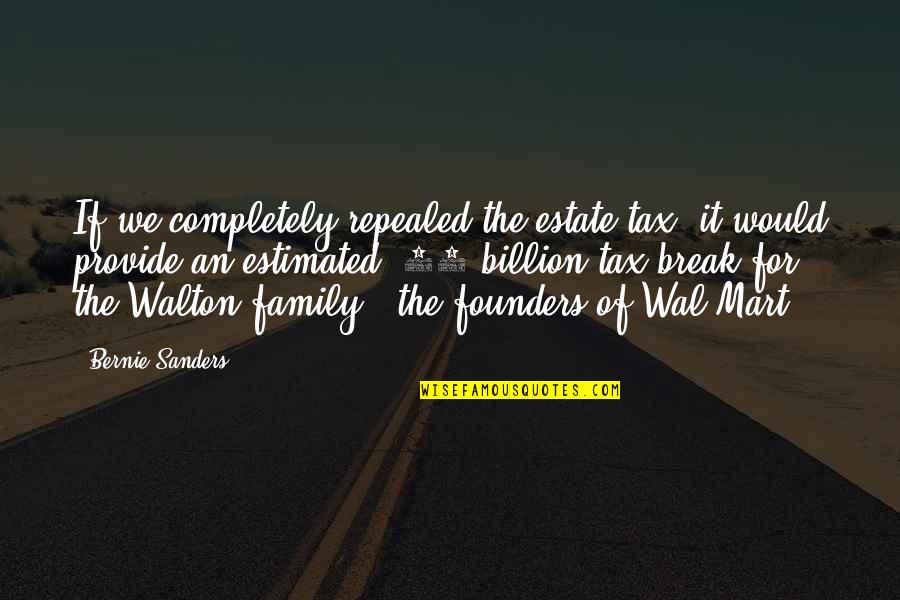 Best Founders Quotes By Bernie Sanders: If we completely repealed the estate tax, it Best Founders Quotes By Bernie Sanders: If we completely repealed the estate tax, it