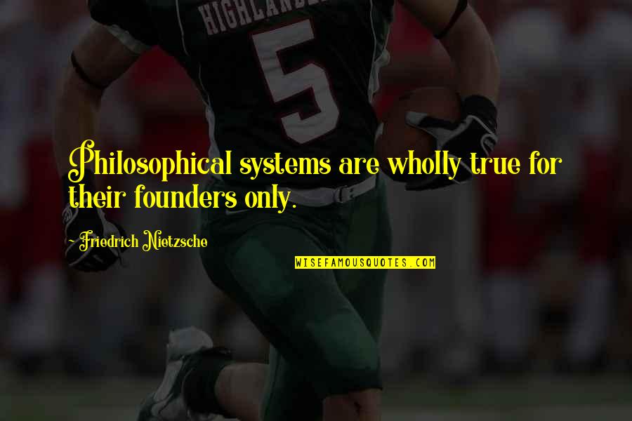 Best Founders Quotes By Friedrich Nietzsche: Philosophical systems are wholly true for their founders Best Founders Quotes By Friedrich Nietzsche: Philosophical systems are wholly true for their founders