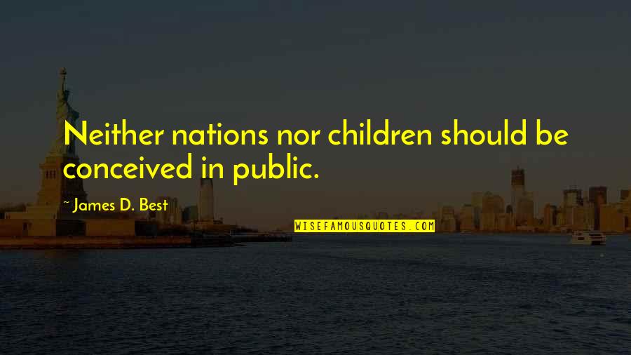 Best Founders Quotes By James D. Best: Neither nations nor children should be conceived in Best Founders Quotes By James D. Best: Neither nations nor children should be conceived in