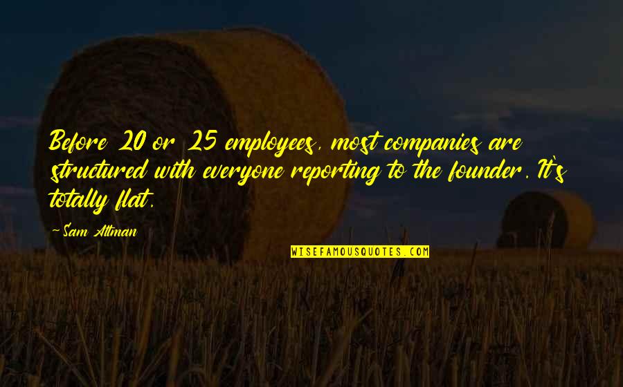 Best Founders Quotes By Sam Altman: Before 20 or 25 employees, most companies are Best Founders Quotes By Sam Altman: Before 20 or 25 employees, most companies are