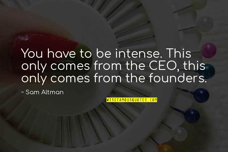 Best Founders Quotes By Sam Altman: You have to be intense. This only comes Best Founders Quotes By Sam Altman: You have to be intense. This only comes