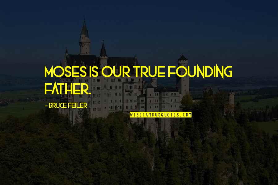 Best Founding Father Quotes By Bruce Feiler: Moses is our true founding father. Best Founding Father Quotes By Bruce Feiler: Moses is our true founding father.