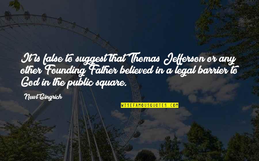 Best Founding Father Quotes By Newt Gingrich: It is false to suggest that Thomas Jefferson Best Founding Father Quotes By Newt Gingrich: It is false to suggest that Thomas Jefferson