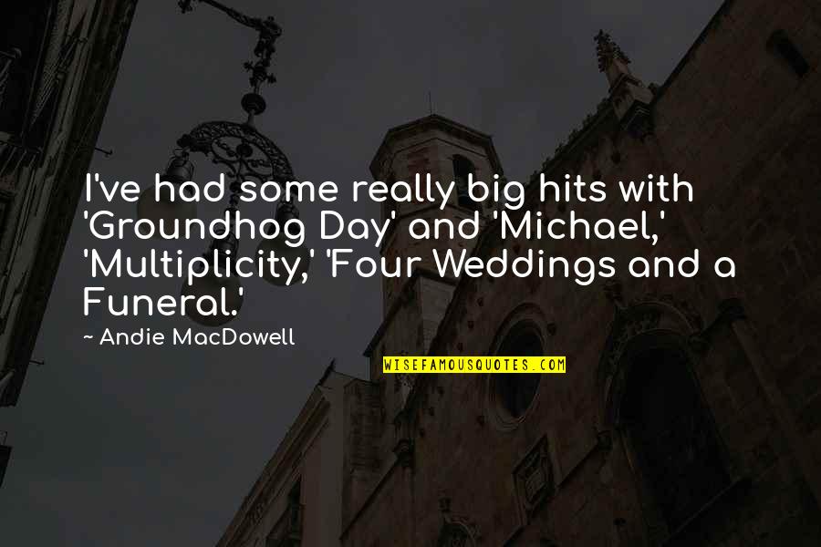 Best Four Weddings Quotes By Andie MacDowell: I've had some really big hits with 'Groundhog